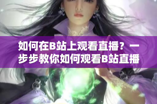 如何在B站上觀看直播？一步步教你如何觀看B站直播