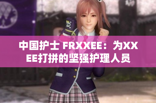 中國(guó)護(hù)士 FRXXEE：為XXEE打拼的堅(jiān)強(qiáng)護(hù)理人員