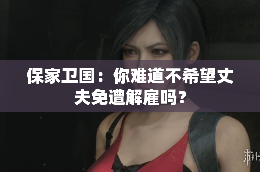 保家衛(wèi)國(guó)：你難道不希望丈夫免遭解雇嗎？