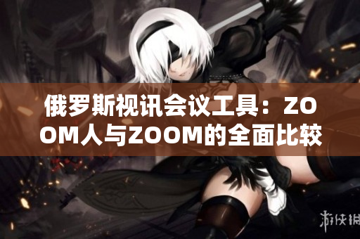 俄羅斯視訊會(huì)議工具：ZOOM人與ZOOM的全面比較