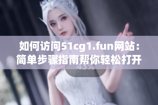 如何訪問51cg1.fun網(wǎng)站：簡單步驟指南幫你輕松打開