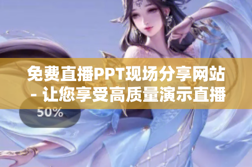 免費(fèi)直播PPT現(xiàn)場(chǎng)分享網(wǎng)站 - 讓您享受高質(zhì)量演示直播的最佳平臺(tái)