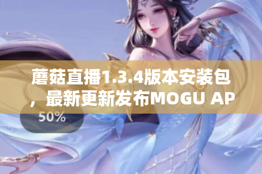 蘑菇直播1.3.4版本安裝包，最新更新發(fā)布MOGU APK 下載包