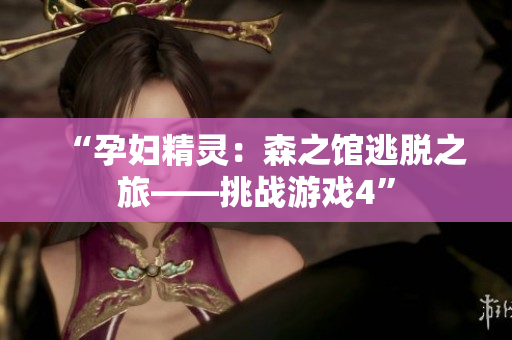 “孕婦精靈：森之館逃脫之旅——挑戰(zhàn)游戲4”