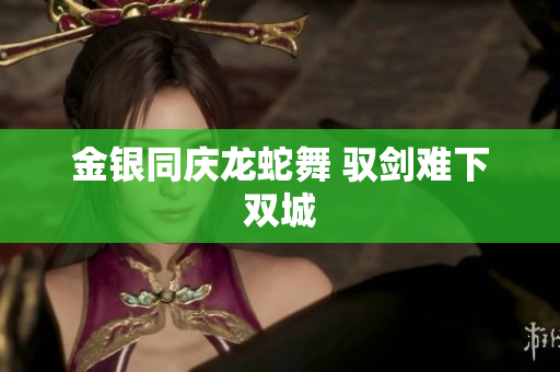 金銀同慶龍蛇舞 馭劍難下雙城