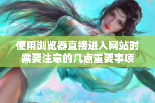 使用瀏覽器直接進(jìn)入網(wǎng)站時(shí)需要注意的幾點(diǎn)重要事項(xiàng)