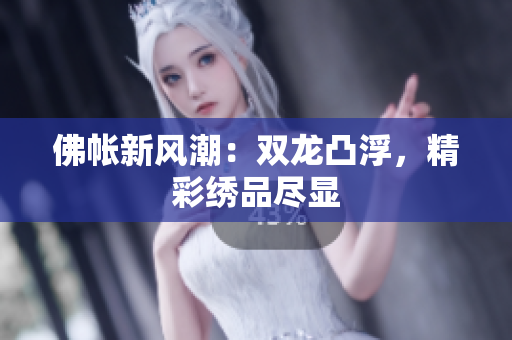 佛帳新風(fēng)潮：雙龍凸浮，精彩繡品盡顯