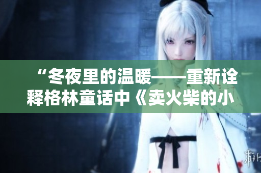 “冬夜里的溫暖——重新詮釋格林童話中《賣火柴的小男孩》”