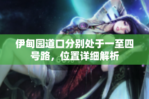 伊甸園道口分別處于一至四號(hào)路，位置詳細(xì)解析
