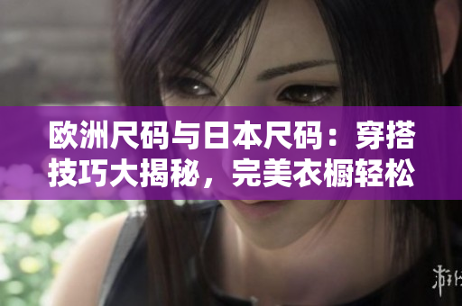 歐洲尺碼與日本尺碼：穿搭技巧大揭秘，完美衣櫥輕松打造！
