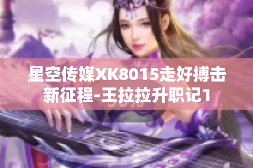 星空傳媒XK8015走好搏擊新征程-王拉拉升職記1