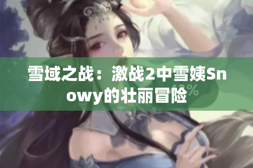 雪域之戰(zhàn)：激戰(zhàn)2中雪姨Snowy的壯麗冒險