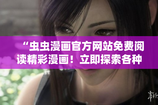 “蟲蟲漫畫官方網(wǎng)站免費閱讀精彩漫畫！立即探索各種迷人故事！”