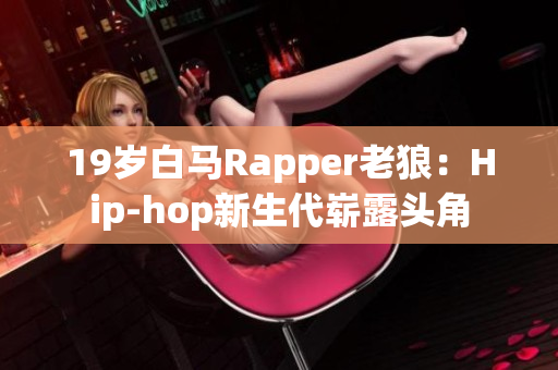 19歲白馬Rapper老狼：Hip-hop新生代嶄露頭角