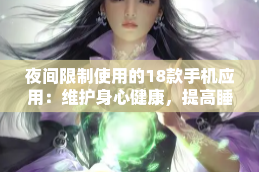 夜間限制使用的18款手機(jī)應(yīng)用：維護(hù)身心健康，提高睡眠質(zhì)量