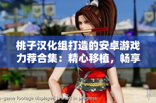 桃子漢化組打造的安卓游戲力薦合集：精心移植，暢享游戲樂趣！