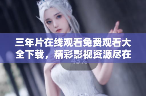 三年片在線觀看免費(fèi)觀看大全下載，精彩影視資源盡在手，隨時(shí)暢享高清好片