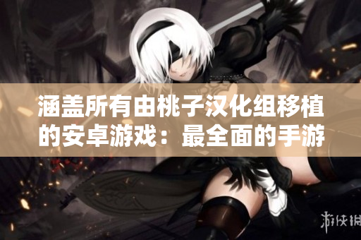 涵蓋所有由桃子漢化組移植的安卓游戲：最全面的手游匯總！
