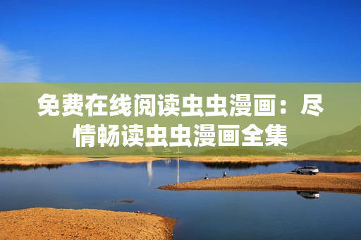 免費(fèi)在線閱讀蟲蟲漫畫：盡情暢讀蟲蟲漫畫全集