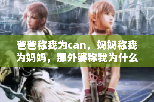 爸爸稱我為can，媽媽稱我為媽媽，那外婆稱我為什么？