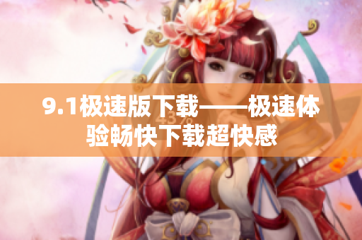 9.1極速版下載——極速體驗暢快下載超快感