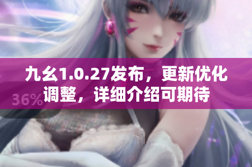 九幺1.0.27發(fā)布，更新優(yōu)化調(diào)整，詳細介紹可期待