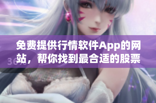 免費(fèi)提供行情軟件App的網(wǎng)站，幫你找到最合適的股票工具