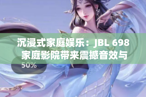 沉浸式家庭娛樂：JBL 698 家庭影院帶來震撼音效與視聽盛宴
