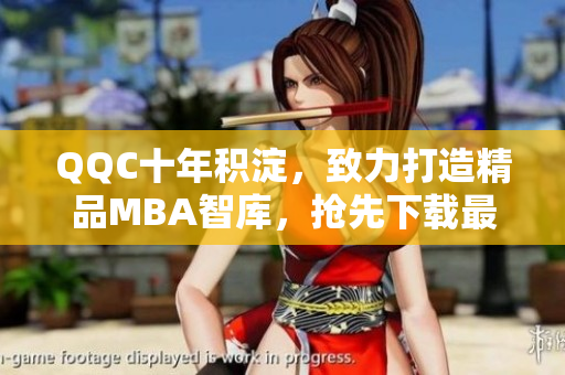 QQC十年積淀，致力打造精品MBA智庫(kù)，搶先下載最新資料