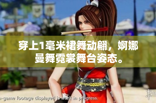 穿上1毫米裙舞動(dòng)翩，婀娜曼舞霓裳舞臺(tái)姿態(tài)。