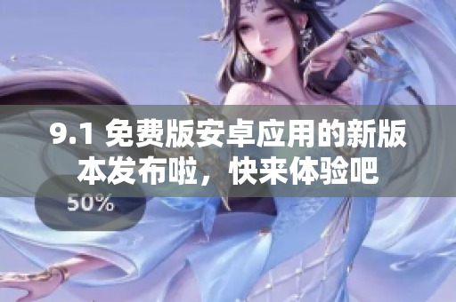9.1 免費(fèi)版安卓應(yīng)用的新版本發(fā)布啦，快來體驗(yàn)吧