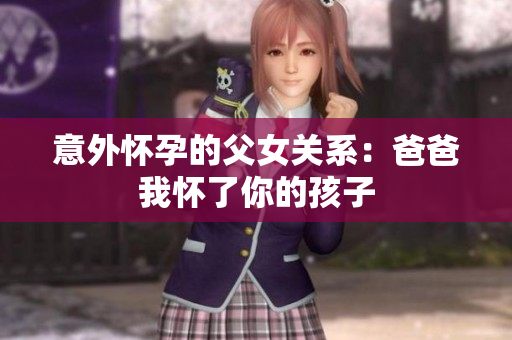 意外懷孕的父女關(guān)系：爸爸我懷了你的孩子