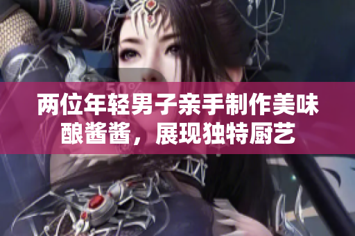 兩位年輕男子親手制作美味釀醬醬，展現(xiàn)獨(dú)特廚藝