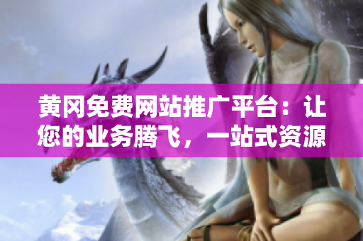 黃岡免費(fèi)網(wǎng)站推廣平臺(tái)：讓您的業(yè)務(wù)騰飛，一站式資源全搜羅