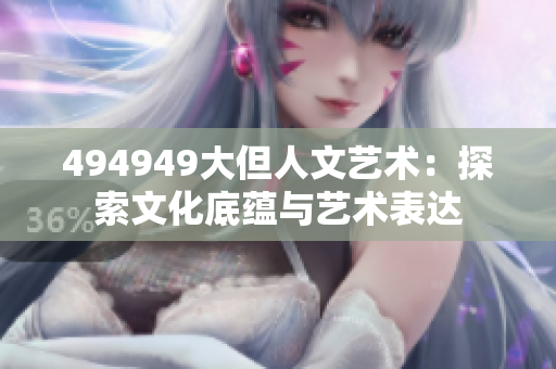 494949大但人文藝術：探索文化底蘊與藝術表達
