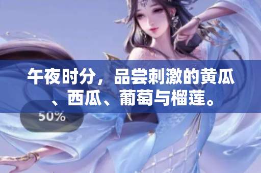 午夜時分，品嘗刺激的黃瓜、西瓜、葡萄與榴蓮。