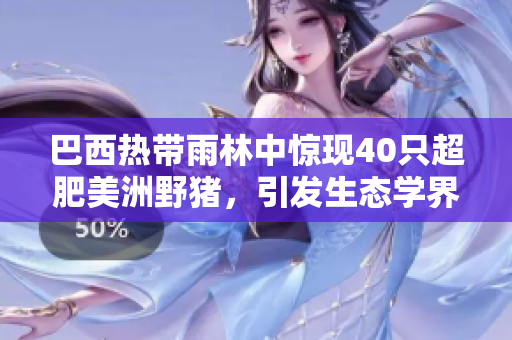 巴西熱帶雨林中驚現(xiàn)40只超肥美洲野豬，引發(fā)生態(tài)學(xué)界關(guān)注