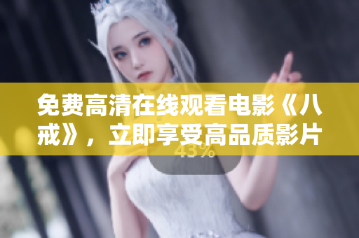 免費高清在線觀看電影《八戒》，立即享受高品質(zhì)影片！