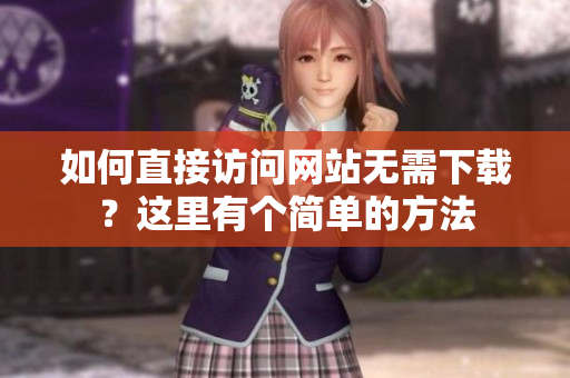 如何直接訪問(wèn)網(wǎng)站無(wú)需下載？這里有個(gè)簡(jiǎn)單的方法