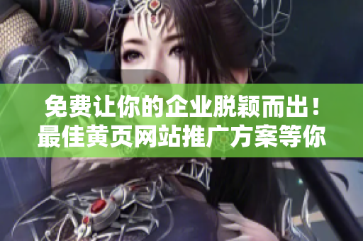 免費(fèi)讓你的企業(yè)脫穎而出！最佳黃頁(yè)網(wǎng)站推廣方案等你來(lái)體驗(yàn)