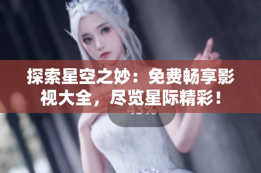 探索星空之妙：免費(fèi)暢享影視大全，盡覽星際精彩！