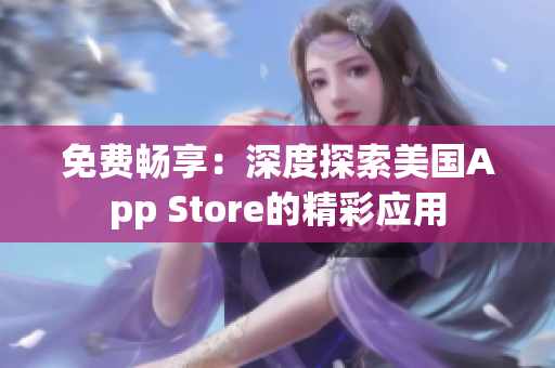 免費(fèi)暢享：深度探索美國App Store的精彩應(yīng)用