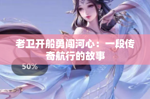老衛(wèi)開船勇闖河心：一段傳奇航行的故事