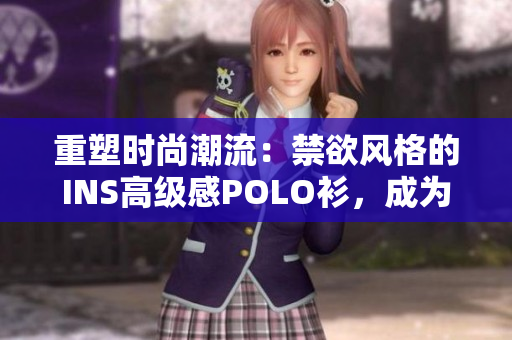 重塑時尚潮流：禁欲風(fēng)格的INS高級感POLO衫，成為時尚界新寵