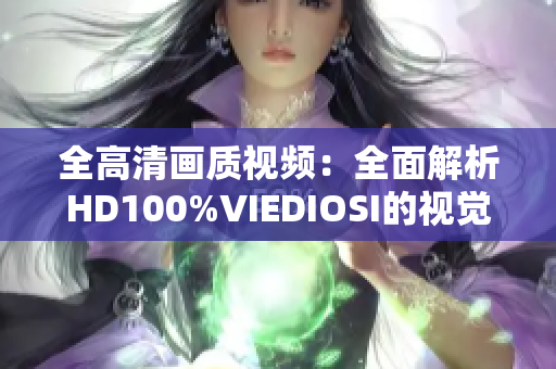 全高清畫質(zhì)視頻：全面解析HD100%VIEDIOSI的視覺震撼效果