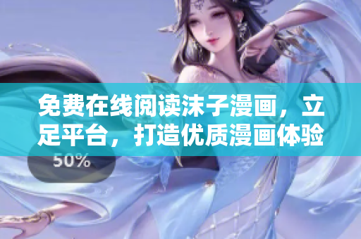 免費在線閱讀沫子漫畫，立足平臺，打造優(yōu)質(zhì)漫畫體驗