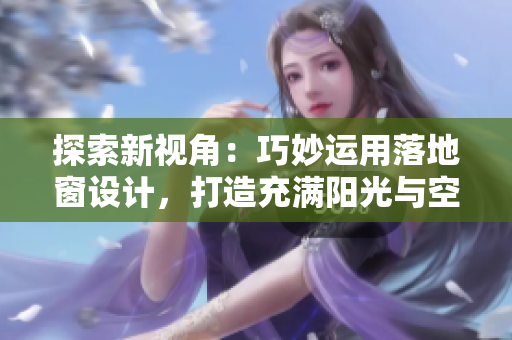 探索新視角：巧妙運用落地窗設(shè)計，打造充滿陽光與空氣的現(xiàn)代生活空間