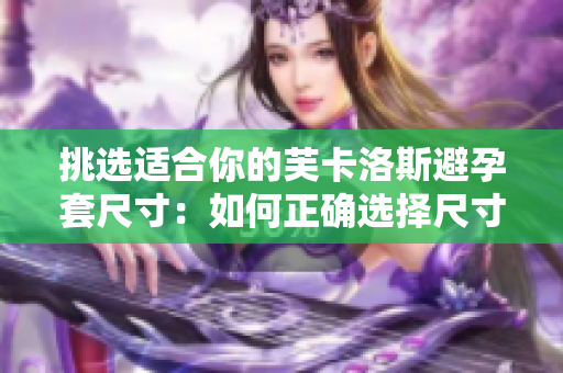 挑選適合你的芙卡洛斯避孕套尺寸：如何正確選擇尺寸滿足你的需求