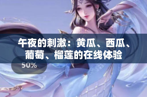 午夜的刺激：黃瓜、西瓜、葡萄、榴蓮的在線體驗(yàn)