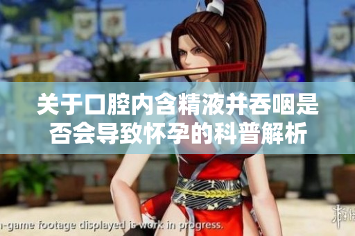 關(guān)于口腔內(nèi)含精液并吞咽是否會(huì)導(dǎo)致懷孕的科普解析